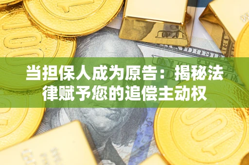 济南当担保人成为原告:揭秘法律赋予您的追偿主动权 济南当担保人成为原告:揭秘法律赋予您的追偿主动权