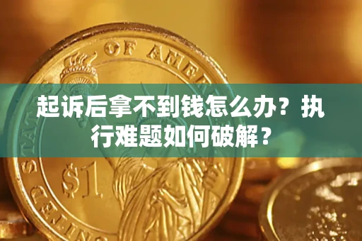 济南起诉后拿不到钱怎么办?执行难题如何破解? 济南起诉后拿不到钱怎么办?执行难题如何破解?