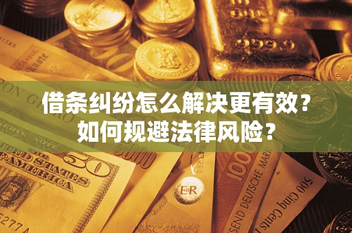 济南借条纠纷怎么解决更有效？如何规避法律风险？