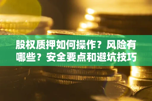 济南股权质押如何操作？风险有哪些？安全要点和避坑技巧？