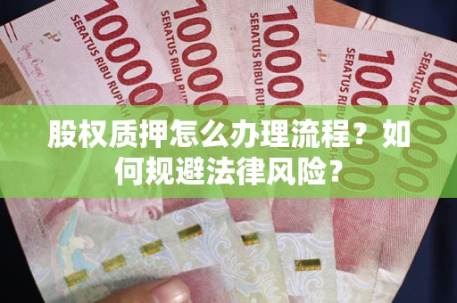 济南股权质押怎么办理流程？如何规避法律风险？