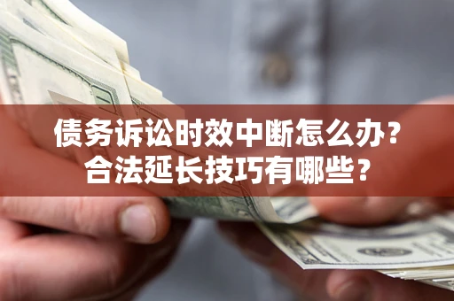 济南债务诉讼时效中断怎么办？合法延长技巧有哪些？