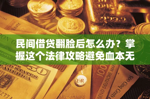 济南民间借贷翻脸后怎么办？掌握这个法律攻略避免血本无归