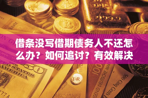 济南借条没写借期债务人不还怎么办？如何追讨？有效解决方案！