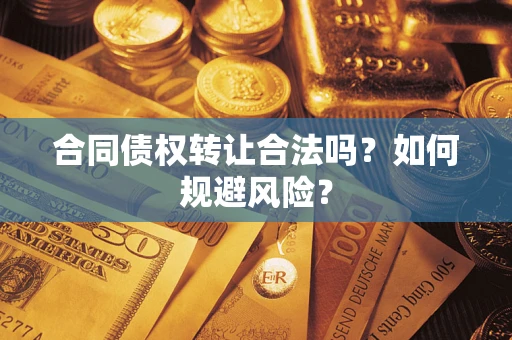 济南合同债权转让合法吗？如何规避风险？