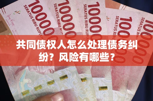 济南共同债权人怎么处理债务纠纷？风险有哪些？