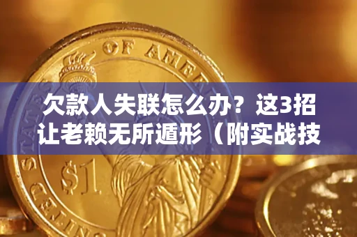 济南欠款人失联怎么办？这3招让老赖无所遁形（附实战技巧）