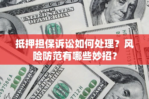 济南抵押担保诉讼如何处理？风险防范有哪些妙招？
