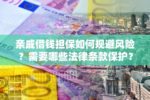 济南亲戚借钱担保如何规避风险？需要哪些法律条款保护？