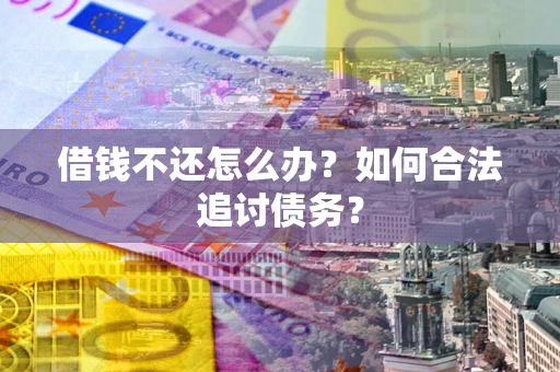 济南借钱不还怎么办？如何合法追讨债务？