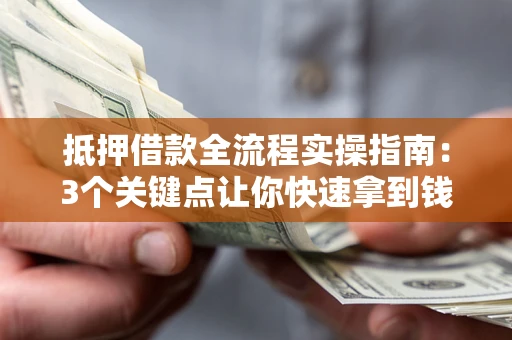 济南抵押借款全流程实操指南：3个关键点让你快速拿到钱