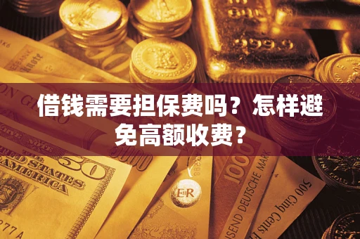 济南借钱需要担保费吗？怎样避免高额收费？