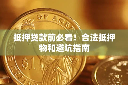 济南抵押贷款前必看！合法抵押物和避坑指南