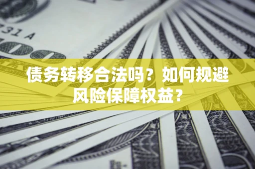 济南债务转移合法吗？如何规避风险保障权益？