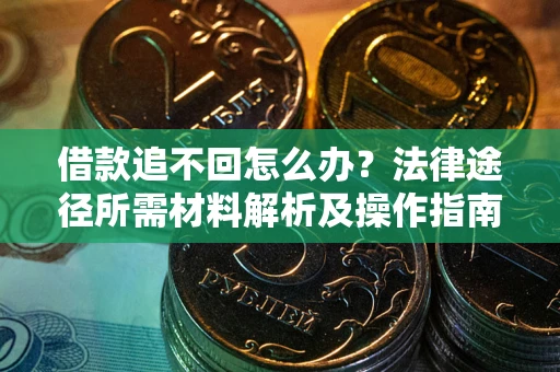 济南借款追不回怎么办?法律途径所需材料解析及操作指南 济南借款追不回怎么办?法律途径所需材料解析及操作指南