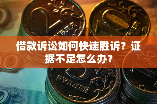 济南借款诉讼如何快速胜诉？证据不足怎么办？
