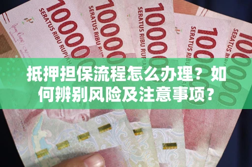 济南抵押担保流程怎么办理？如何辨别风险及注意事项？