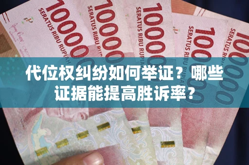 济南代位权纠纷如何举证？哪些证据能提高胜诉率？