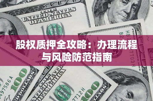 济南股权质押全攻略：办理流程与风险防范指南