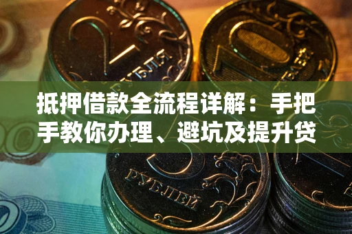 济南抵押借款全流程详解：手把手教你办理、避坑及提升贷款额度