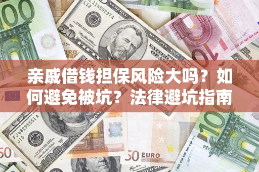 济南亲戚借钱担保风险大吗？如何避免被坑？法律避坑指南