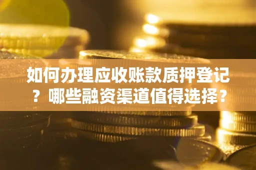 济南如何办理应收账款质押登记？哪些融资渠道值得选择？