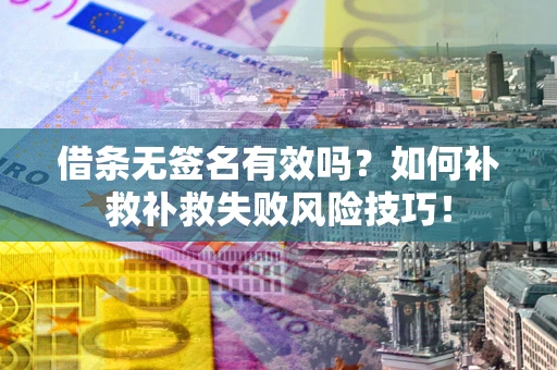 济南借条无签名有效吗？如何补救补救失败风险技巧！