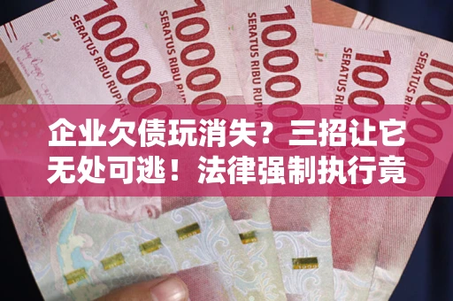 济南企业欠债玩消失？三招让它无处可逃！法律强制执行竟比讨债公司还狠？
