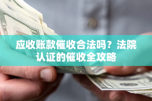 济南应收账款催收合法吗？法院认证的催收全攻略