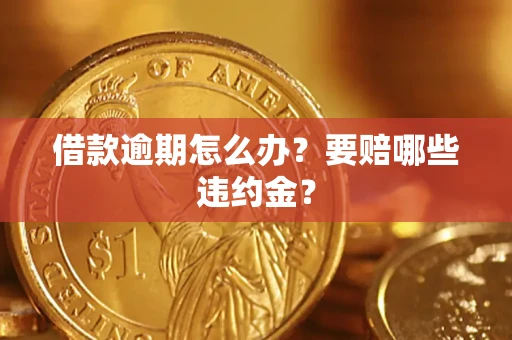济南借款逾期怎么办？要赔哪些违约金？