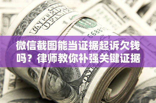 济南微信截图能当证据起诉欠钱吗？律师教你补强关键证据