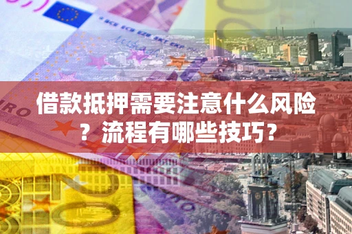 济南借款抵押需要注意什么风险？流程有哪些技巧？