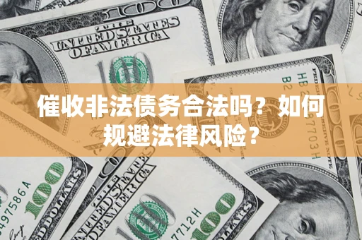济南催收非法债务合法吗？如何规避法律风险？