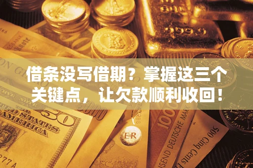 济南借条没写借期？掌握这三个关键点，让欠款顺利收回！