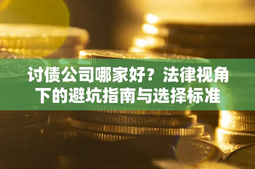 济南讨债公司哪家好？法律视角下的避坑指南与选择标准