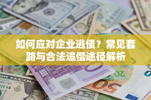 济南如何应对企业逃债？常见套路与合法追偿途径解析