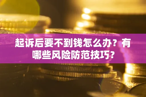 济南起诉后要不到钱怎么办?有哪些风险防范技巧? 济南起诉后要不到钱怎么办?有哪些风险防范技巧?