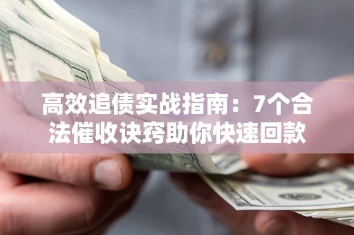济南高效追债实战指南：7个合法催收诀窍助你快速回款