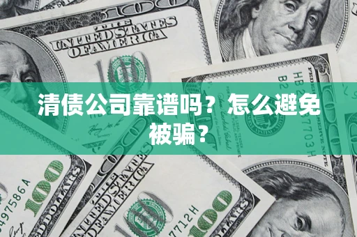 济南清债公司靠谱吗？怎么避免被骗？