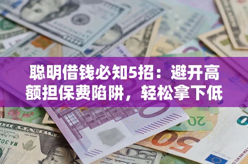 济南聪明借钱必知5招：避开高额担保费陷阱，轻松拿下低息贷款