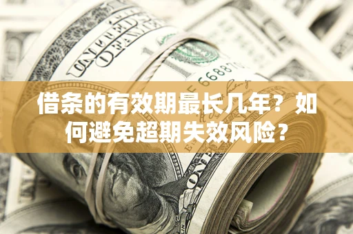 济南借条的有效期最长几年？如何避免超期失效风险？