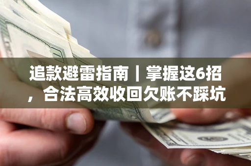 济南追款避雷指南｜掌握这6招，合法高效收回欠账不踩坑