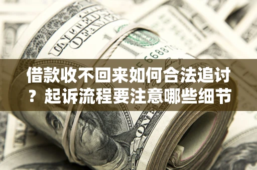 济南借款收不回来如何合法追讨？起诉流程要注意哪些细节？