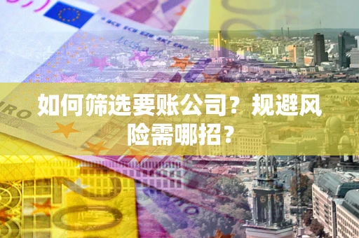 济南如何筛选要账公司？规避风险需哪招？
