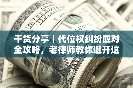 济南干货分享｜代位权纠纷应对全攻略，老律师教你避开这5大雷区