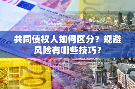 济南共同债权人如何区分？规避风险有哪些技巧？