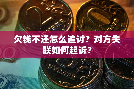 济南欠钱不还怎么追讨？对方失联如何起诉？