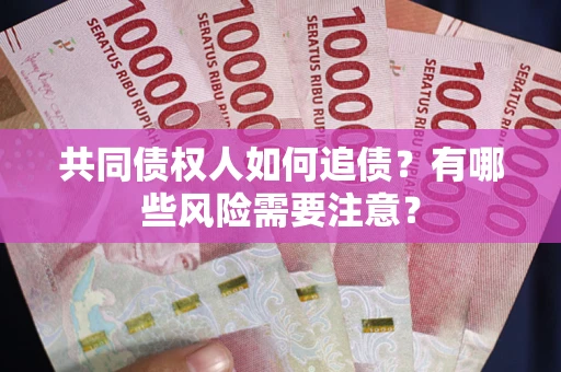 济南共同债权人如何追债？有哪些风险需要注意？