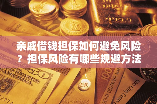 济南亲戚借钱担保如何避免风险？担保风险有哪些规避方法？