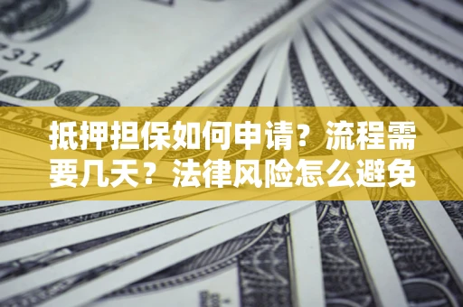 济南抵押担保如何申请？流程需要几天？法律风险怎么避免？避坑指南